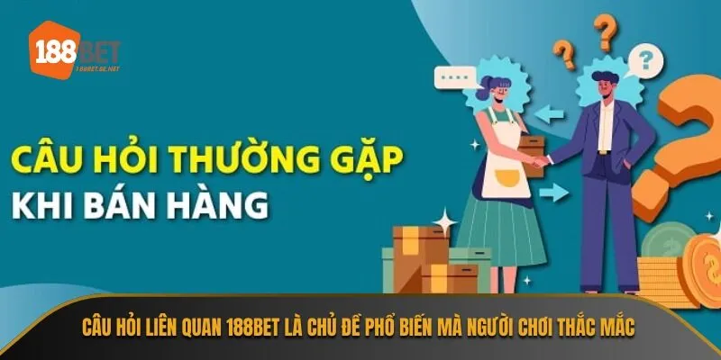 Câu hỏi liên quan 188bet là chủ đề phổ biến mà người chơi thắc mắc