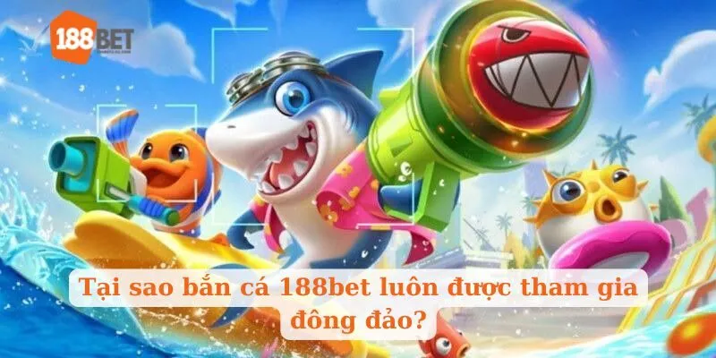 Tại sao bắn cá 188bet luôn được tham gia đông đảo?