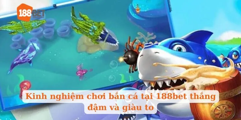 Kinh nghiệm chơi bắn cá tại 188bet thắng đậm và giàu to
