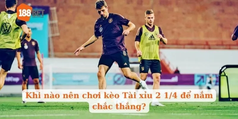 Khi nào nên chơi kèo Tài xỉu 2 1/4 để nắm chắc thắng?